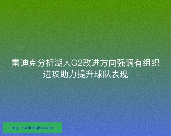 雷迪克分析湖人G2改进方向强调有组织进攻助力提升球队表现 雷迪克分析湖人G2改进方向强调有组织进攻助力提升球队表现