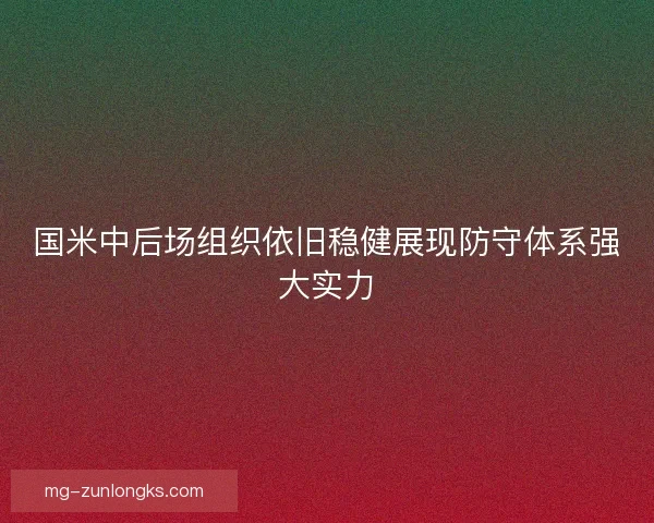 国米中后场组织依旧稳健展现防守体系强大实力