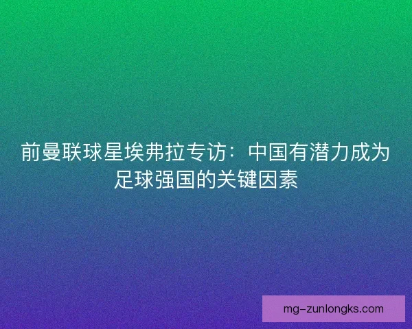 前曼联球星埃弗拉专访:中国有潜力成为足球强国的关键因素 前曼联球星埃弗拉专访:中国有潜力成为足球强国的关键因素