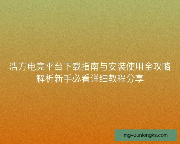 浩方电竞平台下载指南与安装使用全攻略解析新手必看详细教程分享