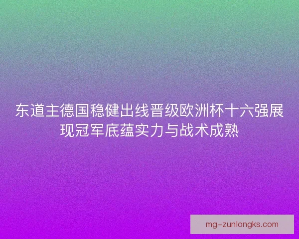 东道主德国稳健出线晋级欧洲杯十六强展现冠军底蕴实力与战术成熟