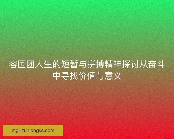 容国团人生的短暂与拼搏精神探讨从奋斗中寻找价值与意义